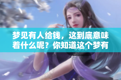梦见有人给钱，这到底意味着什么呢？你知道这个梦有怎样的含义吗？