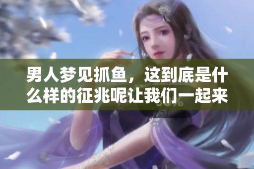 男人梦见抓鱼，这到底是什么样的征兆呢让我们一起来探讨一下吧