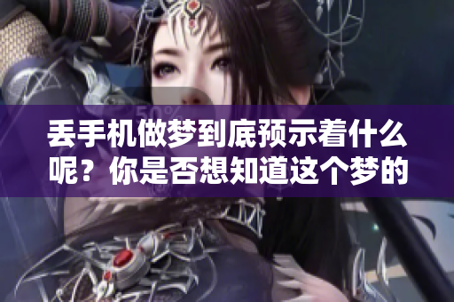 丢手机做梦到底预示着什么呢？你是否想知道这个梦的深层含义吗？