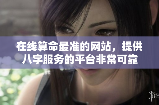 在线算命最准的网站，提供八字服务的**非常可靠