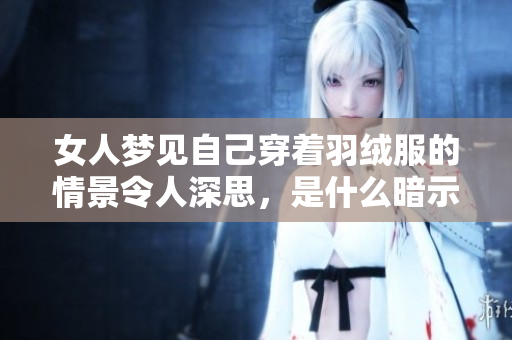 女人梦见自己穿着羽绒服的情景令人深思，是什么暗示呢