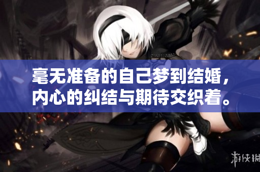 毫无准备的自己梦到结婚，内心的纠结与期待交织着。