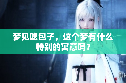 梦见吃包子，这个梦有什么特别的寓意吗？