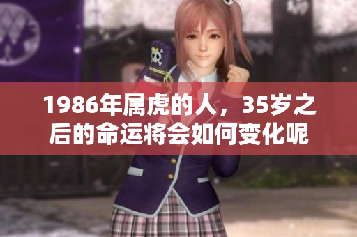 1986年属虎的人，35岁之后的命运将会如何变化呢