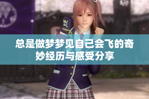 总是做梦梦见自己会飞的奇妙经历与感受分享