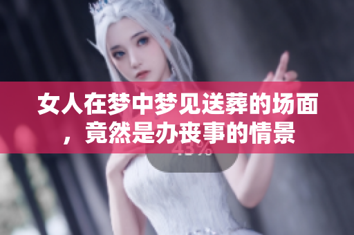 女人在梦中梦见送葬的场面，竟然是办丧事的情景
