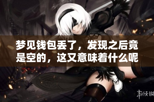 梦见钱包丢了，发现之后竟是空的，这又意味着什么呢