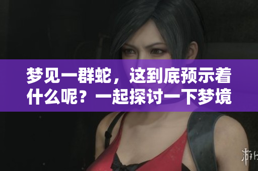 梦见一群蛇，这到底预示着什么呢？一起探讨一下梦境的深层含义吧。