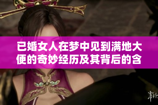 已婚女人在梦中见到满地大便的奇妙经历及其背后的含义