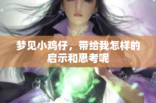 梦见小鸡仔，带给我怎样的启示和思考呢