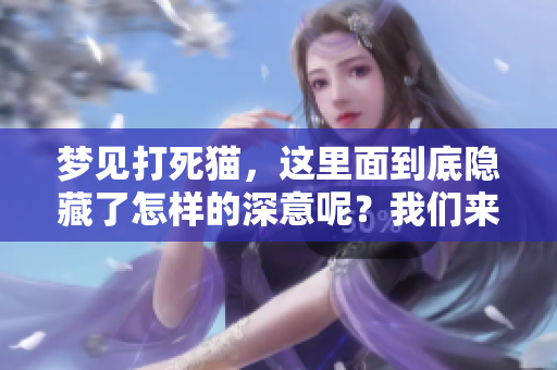 梦见打死猫，这里面到底隐藏了怎样的深意呢？我们来一起探讨一下。