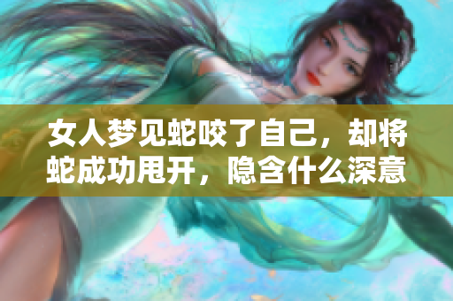 女人梦见蛇咬了自己，却将蛇成功甩开，隐含什么深意呢