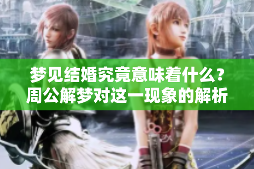 梦见结婚究竟意味着什么？周公解梦对这一现象的解析与解读