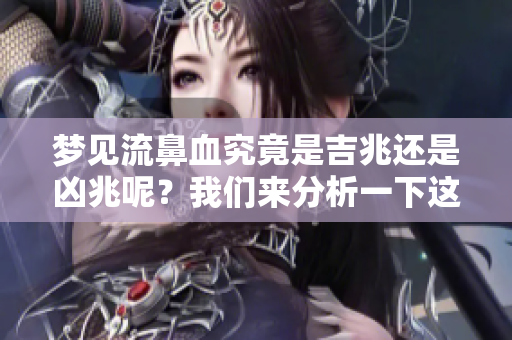梦见流鼻血究竟是吉兆还是凶兆呢？我们来分析一下这个寓意。
