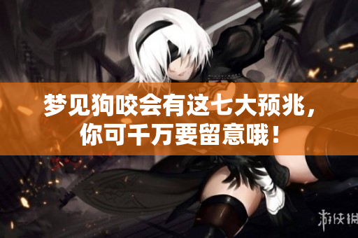梦见狗咬会有这七大预兆，你可千万要留意哦！
