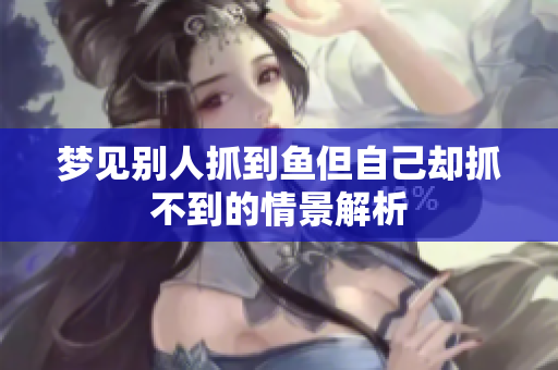 梦见别人抓到鱼但自己却抓不到的情景解析