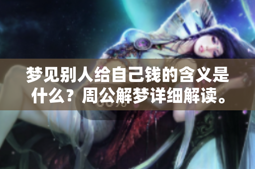 梦见别人给自己钱的含义是什么？周公解梦详细解读。