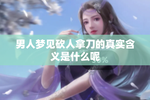 男人梦见砍人拿刀的真实含义是什么呢