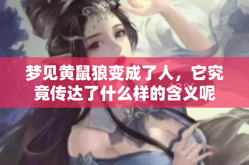 梦见黄鼠狼变成了人，它究竟传达了什么样的含义呢
