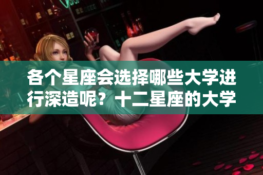 各个星座会选择哪些大学进行深造呢？十二星座的大学选择解析。