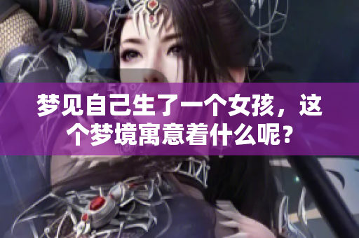 梦见自己生了一个女孩，这个梦境寓意着什么呢？