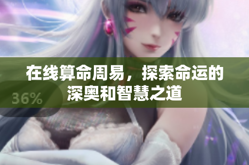 在线算命周易，探索命运的深奥和智慧之道