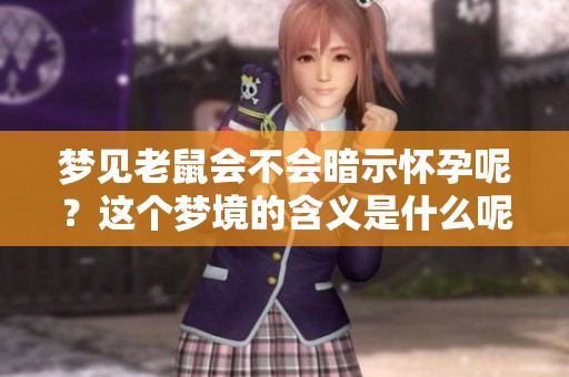 梦见老鼠会不会暗示怀孕呢？这个梦境的含义是什么呢？
