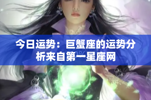 今日运势：巨蟹座的运势分析来自第一星座网