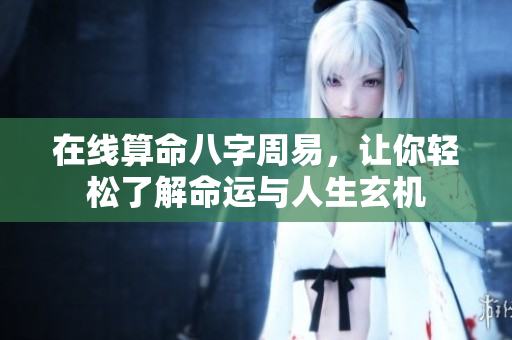 在线算命八字周易，让你轻松了解命运与人生玄机