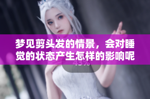 梦见剪头发的情景，会对睡觉的状态产生怎样的影响呢