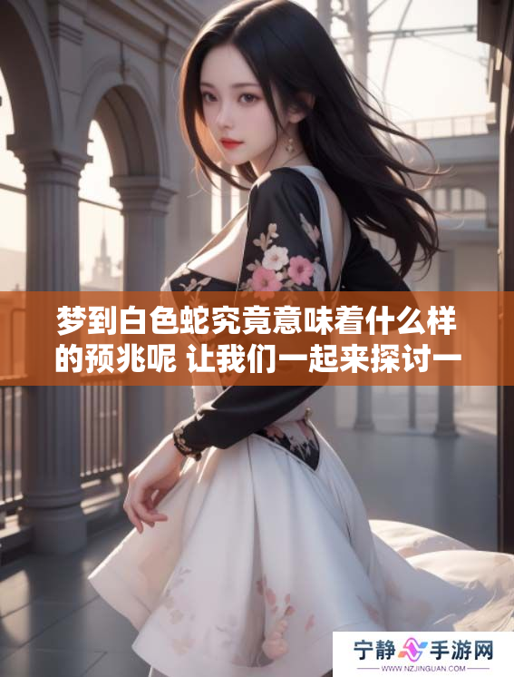 梦到白色蛇究竟意味着什么样的预兆呢 让我们一起来探讨一下这个问题