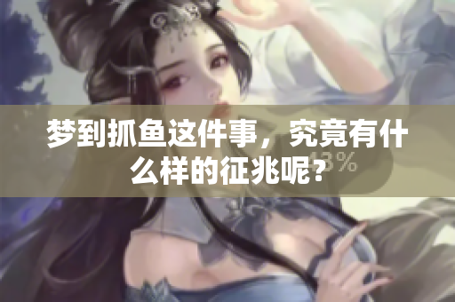 梦到抓鱼这件事，究竟有什么样的征兆呢？