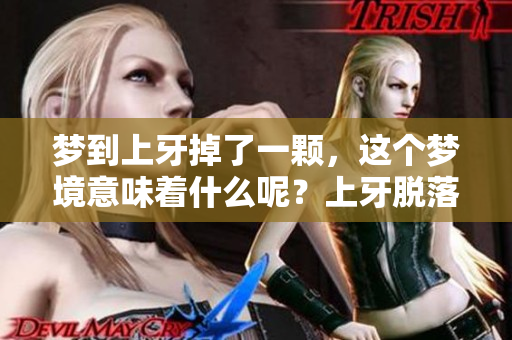 梦到上牙掉了一颗，这个梦境意味着什么呢？上牙脱落的梦境暗示着！