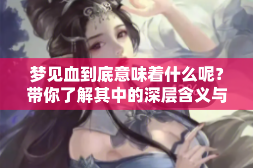 梦见血到底意味着什么呢？带你了解其中的深层含义与解读。
