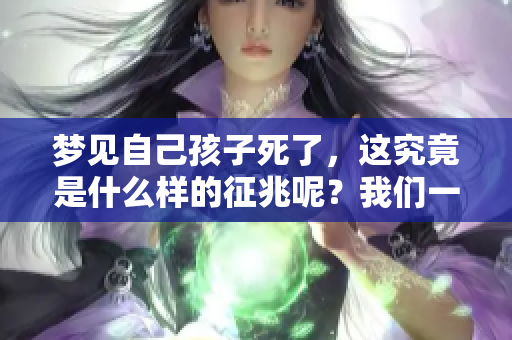 梦见自己孩子死了，这究竟是什么样的征兆呢？我们一起来探讨一下。