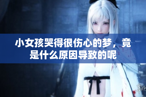 小女孩哭得很伤心的梦，竟是什么原因导致的呢