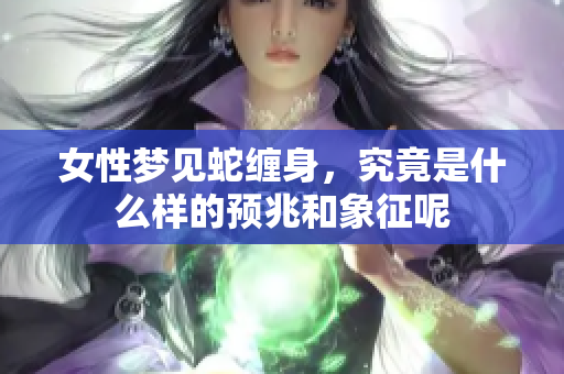 女性梦见蛇缠身，究竟是什么样的预兆和象征呢