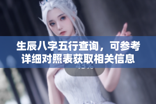 生辰八字五行查询，可参考详细对照表获取相关信息