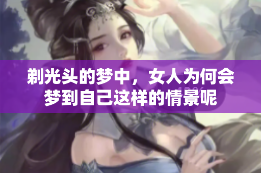 剃光头的梦中，女人为何会梦到自己这样的情景呢