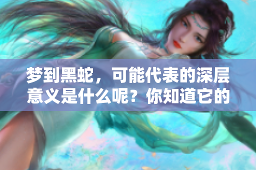 梦到黑蛇，可能代表的深层意义是什么呢？你知道它的象征含义吗？