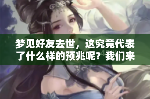 梦见好友去世，这究竟代表了什么样的预兆呢？我们来一起探讨一下吧。