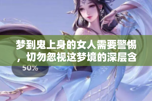 梦到鬼上身的女人需要警惕，切勿忽视这梦境的深层含义
