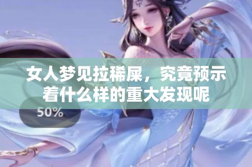 女人梦见拉稀屎，究竟预示着什么样的重大发现呢
