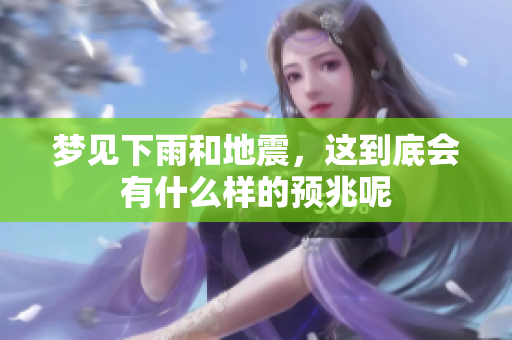 梦见下雨和地震，这到底会有什么样的预兆呢