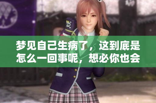 梦见自己生病了，这到底是怎么一回事呢，想必你也会感到好奇吧