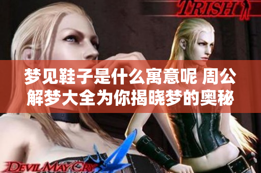 梦见鞋子是什么寓意呢 周公解梦大全为你揭晓梦的奥秘