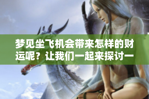 梦见坐飞机会带来怎样的财运呢？让我们一起来探讨一下吧！