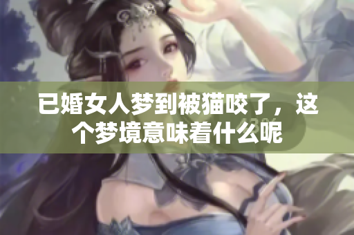 已婚女人梦到被猫咬了，这个梦境意味着什么呢