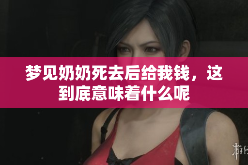 梦见奶奶死去后给我钱，这到底意味着什么呢