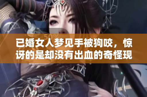 已婚女人梦见手被狗咬，惊讶的是却没有出血的奇怪现象